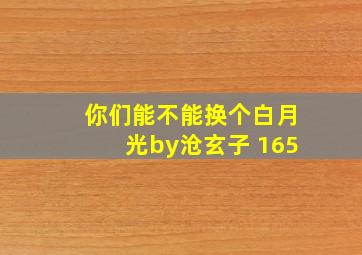 你们能不能换个白月光by沧玄子 165